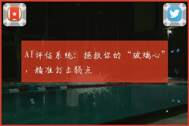 AI评估系统：拯救你的“玻璃心”，精准打击弱点