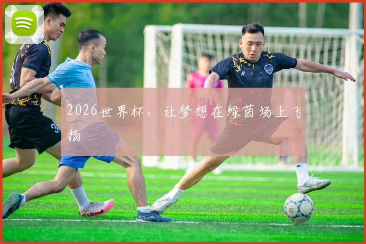 2026世界杯，让梦想在绿茵场上飞扬