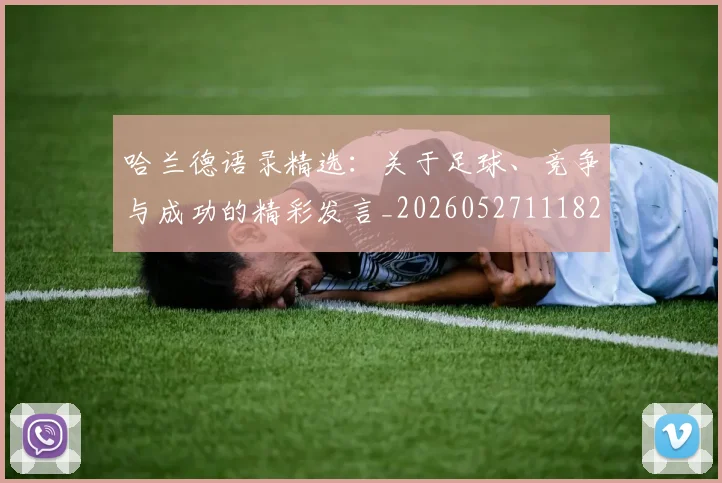 哈兰德语录精选：关于足球、竞争与成功的精彩发言_20260527111822