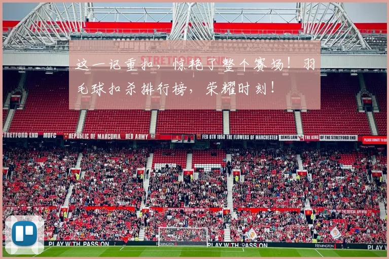 这一记重扣，惊艳了整个赛场！羽毛球扣杀排行榜，荣耀时刻！