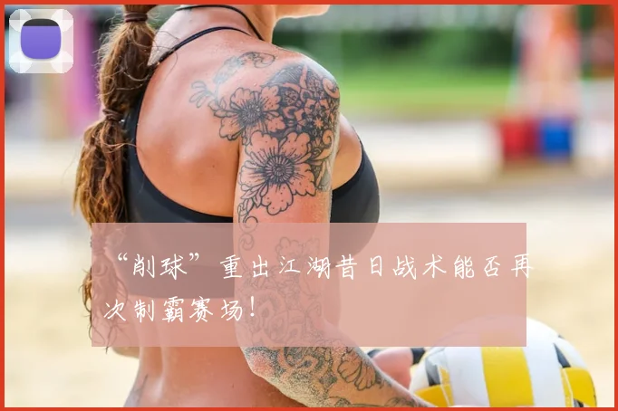 “削球”重出江湖昔日战术能否再次制霸赛场！