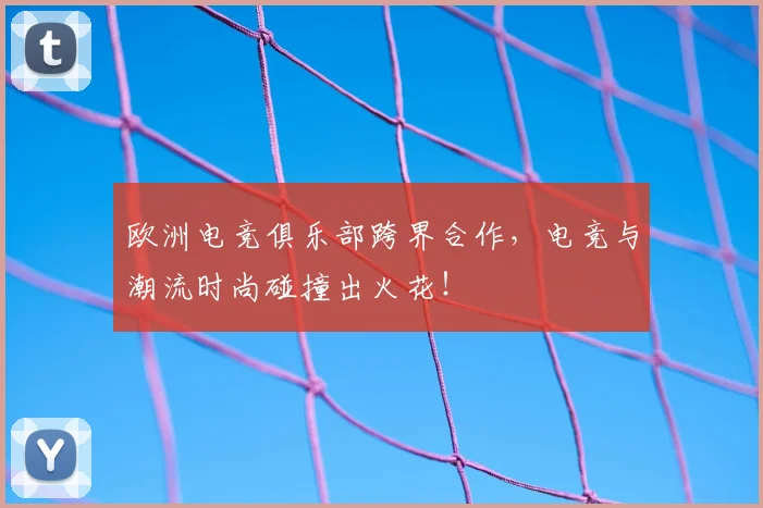 欧洲电竞俱乐部跨界合作，电竞与潮流时尚碰撞出火花！