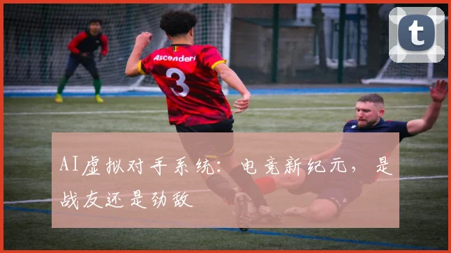 AI虚拟对手系统：电竞新纪元，是战友还是劲敌