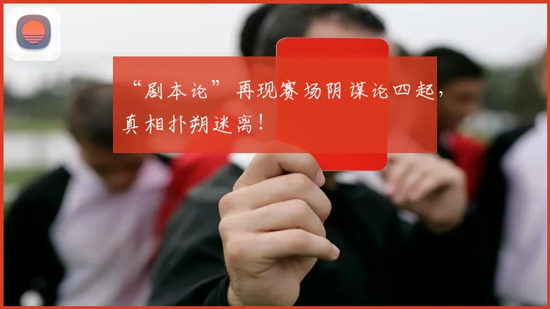 “剧本论”再现赛场阴谋论四起，真相扑朔迷离！