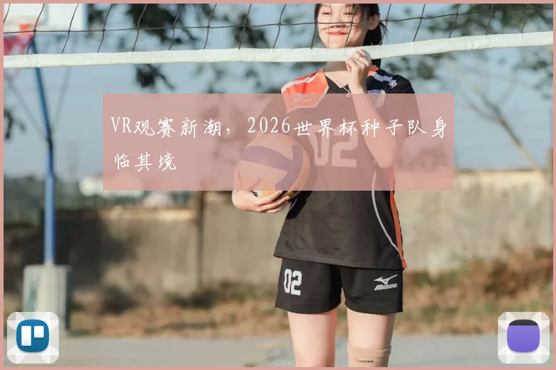 VR观赛新潮，2026世界杯种子队身临其境