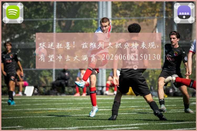 球迷狂喜！兹维列夫积分榜表现，有望冲击大满贯_20260606150130
