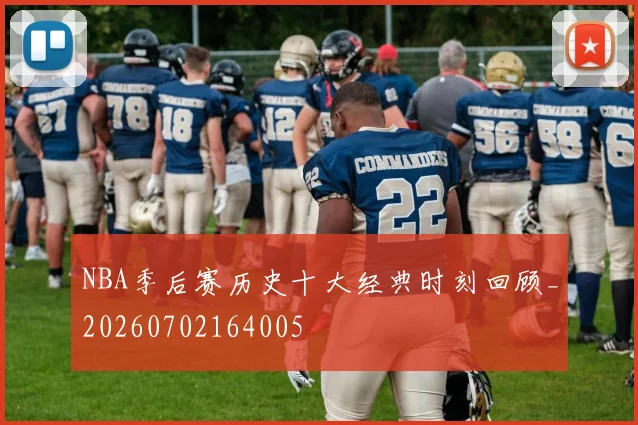 NBA季后赛历史十大经典时刻回顾_20260702164005