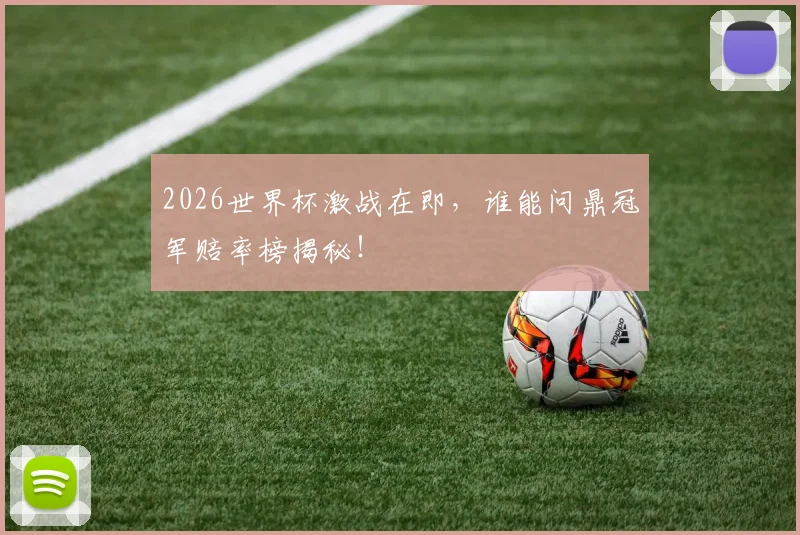 2026世界杯激战在即，谁能问鼎冠军赔率榜揭秘！
