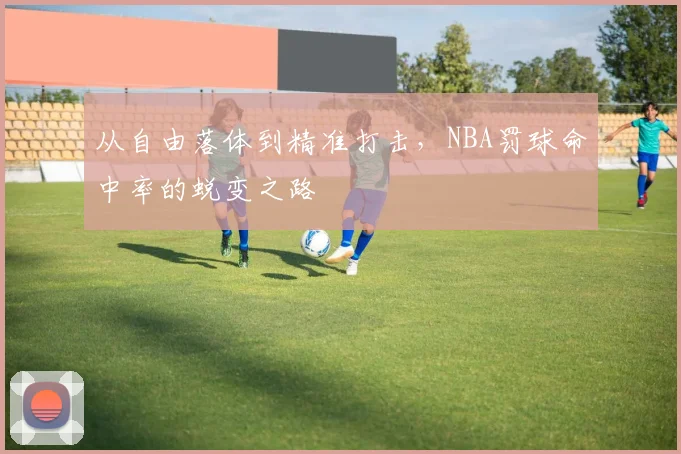 从自由落体到精准打击，NBA罚球命中率的蜕变之路