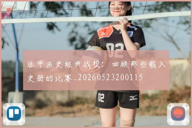 法甲历史经典战役：回顾那些载入史册的比赛_20260523200115