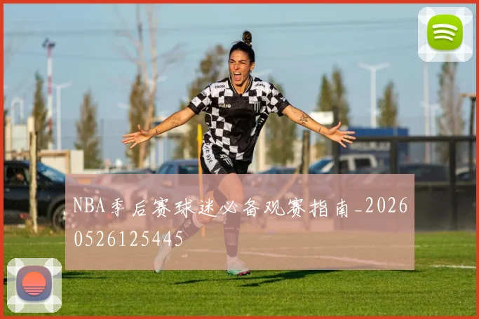 NBA季后赛球迷必备观赛指南_20260526125445