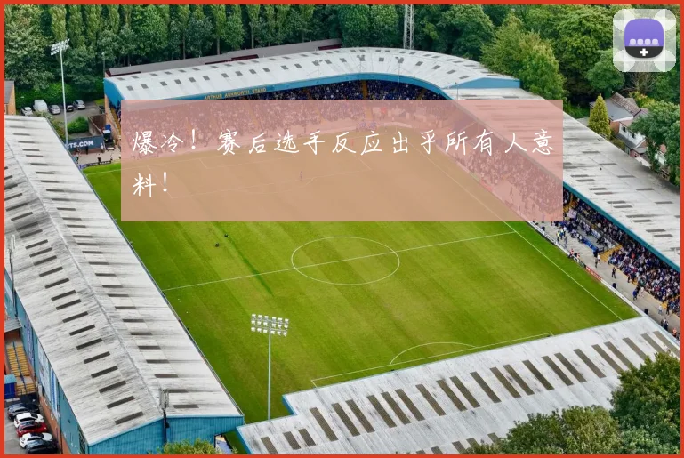 爆冷!赛后选手反应出乎所有人意料!