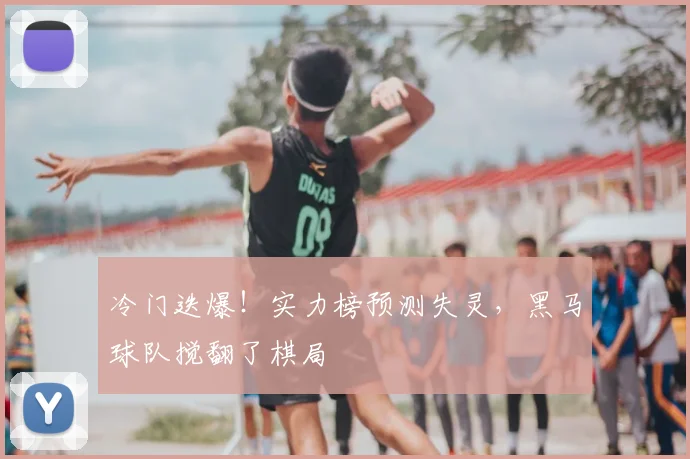 冷门迭爆！实力榜预测失灵，黑马球队搅翻了棋局