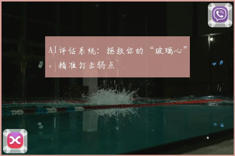 AI评估系统:拯救你的“玻璃心”,精准打击弱点
