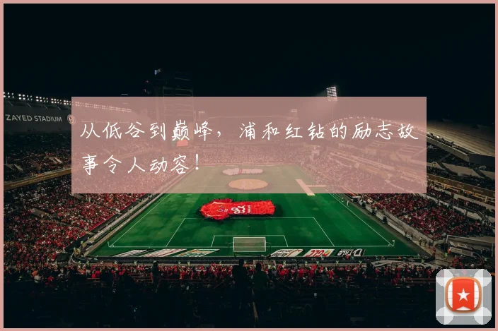 从低谷到巅峰，浦和红钻的励志故事令人动容！