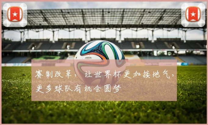 赛制改革，让世界杯更加接地气，更多球队有机会圆梦