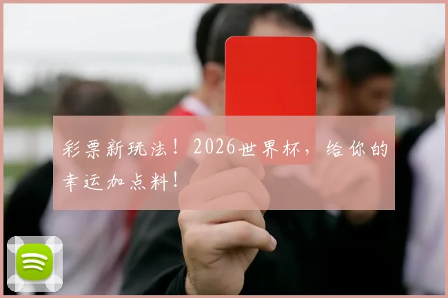 彩票新玩法！2026世界杯，给你的幸运加点料！