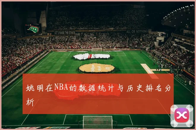 姚明在NBA的数据统计与历史排名分析