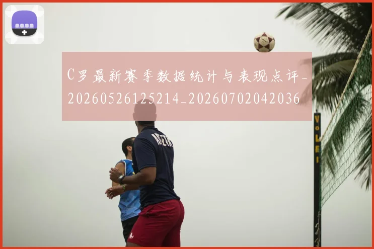 C罗最新赛季数据统计与表现点评_20260526125214_20260702042036