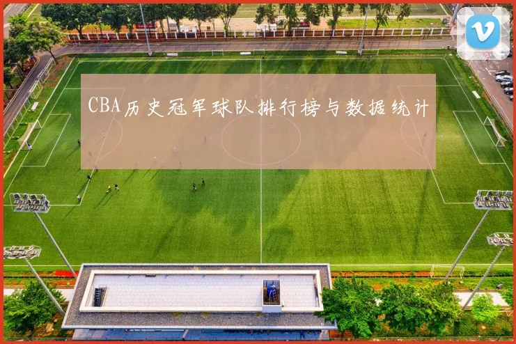 CBA历史冠军球队排行榜与数据统计