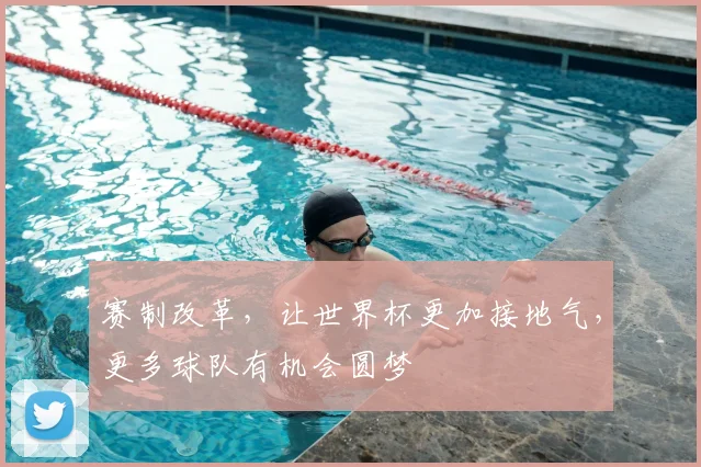 赛制改革，让世界杯更加接地气，更多球队有机会圆梦