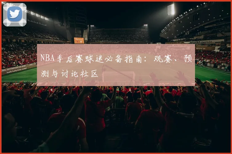 NBA季后赛球迷必备指南：观赛、预测与讨论社区