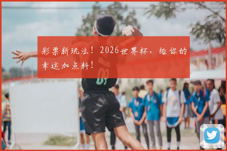 彩票新玩法！2026世界杯，给你的幸运加点料！